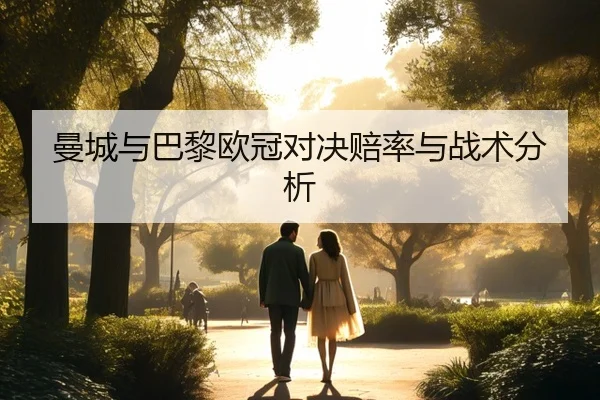 曼城与巴黎欧冠对决赔率与战术分析 - haixing